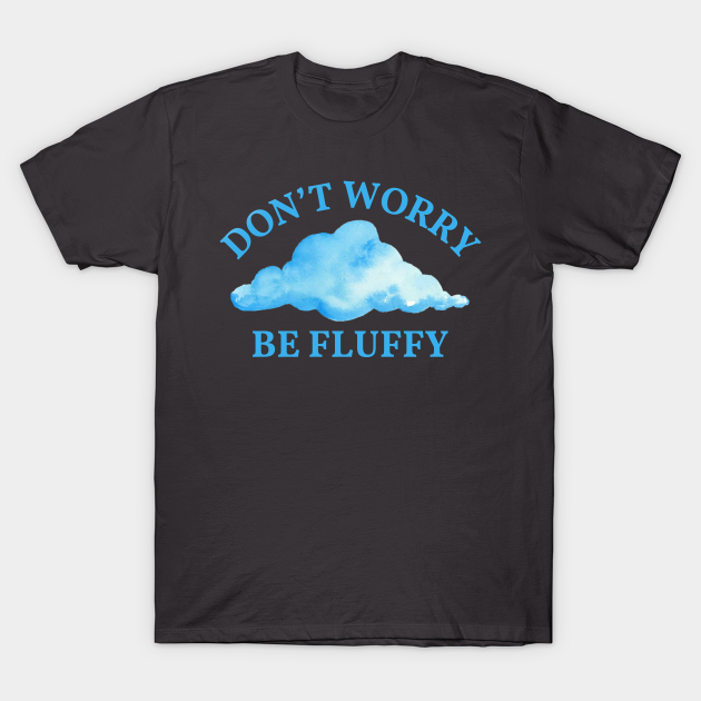 Don’t Worry Be Fluffy Funny Cloud Dont Worry Be Fluffy TShirt TeePublic